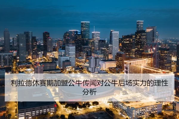 利拉德休赛期加盟公牛传闻对公牛后场实力的理性分析