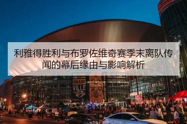 利雅得胜利与布罗佐维奇赛季末离队传闻的幕后缘由与影响解析