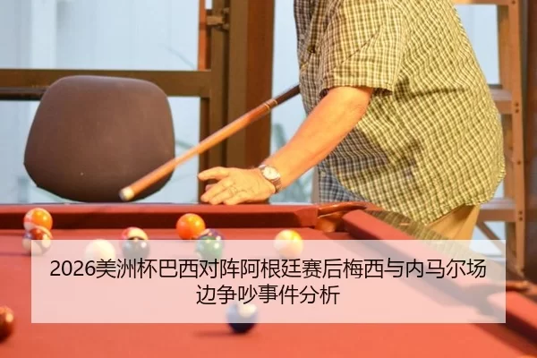 2026美洲杯巴西对阵阿根廷赛后梅西与内马尔场边争吵事件分析