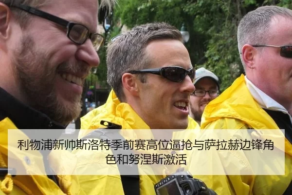 利物浦新帅斯洛特季前赛高位逼抢与萨拉赫边锋角色和努涅斯激活